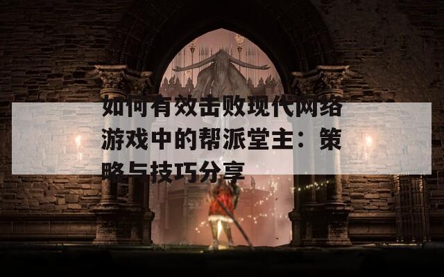 如何有效击败现代网络游戏中的帮派堂主：策略与技巧分享
