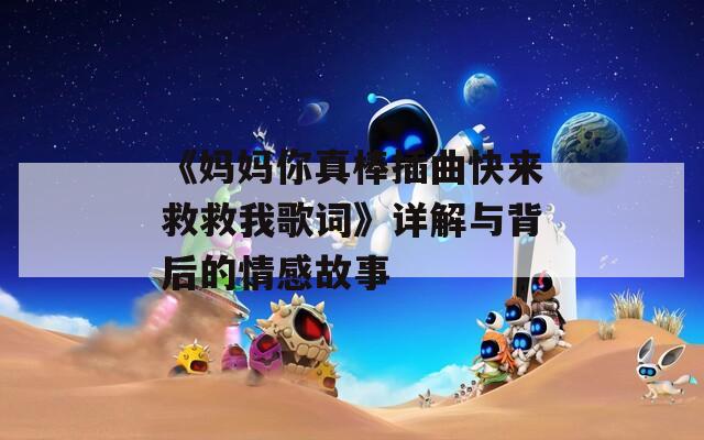 《妈妈你真棒插曲快来救救我歌词》详解与背后的情感故事