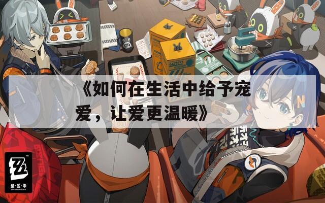 《如何在生活中给予宠爱，让爱更温暖》