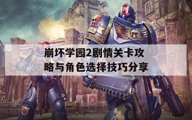 崩坏学园2剧情关卡攻略与角色选择技巧分享