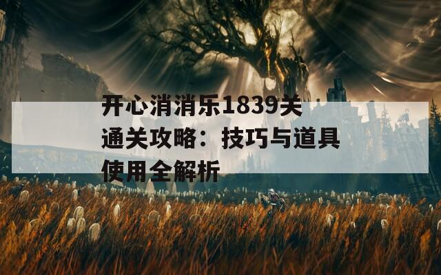 开心消消乐1839关通关攻略：技巧与道具使用全解析