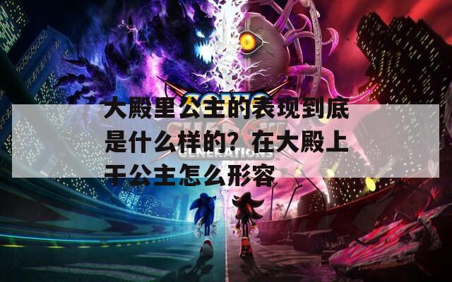 大殿里公主的表现到底是什么样的？在大殿上干公主怎么形容