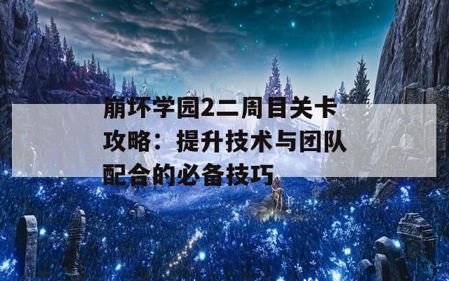 崩坏学园2二周目关卡攻略：提升技术与团队配合的必备技巧