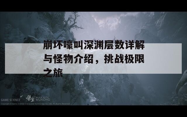 崩坏嚎叫深渊层数详解与怪物介绍，挑战极限之旅