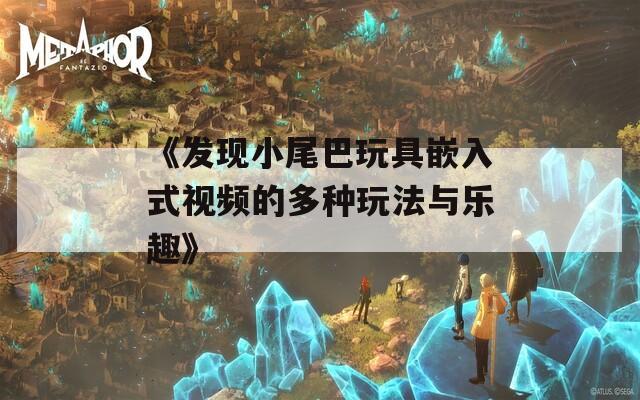 《发现小尾巴玩具嵌入式视频的多种玩法与乐趣》