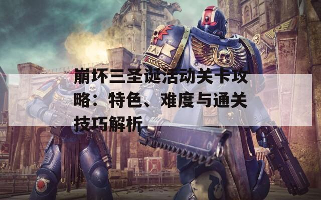崩坏三圣诞活动关卡攻略：特色、难度与通关技巧解析  第1张