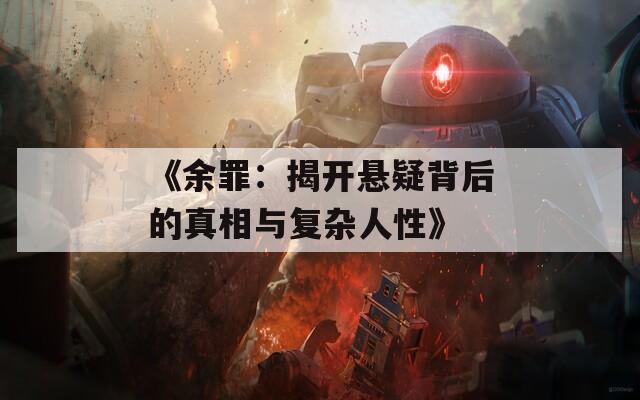《余罪：揭开悬疑背后的真相与复杂人性》