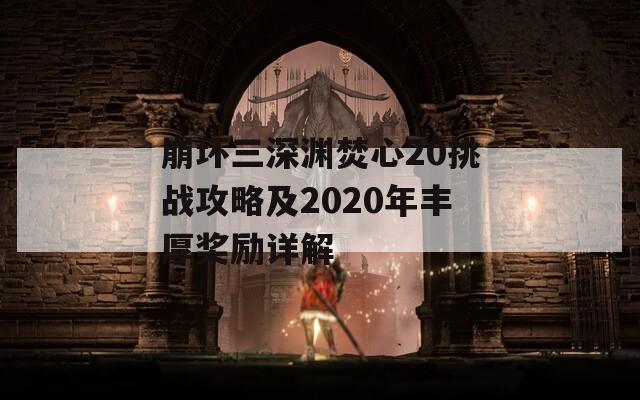 崩坏三深渊焚心20挑战攻略及2020年丰厚奖励详解