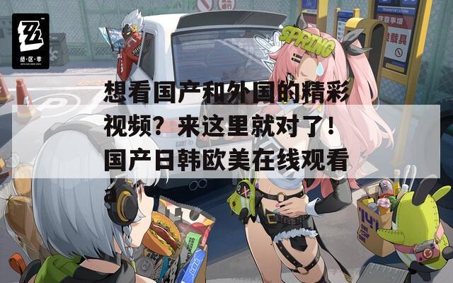 想看国产和外国的精彩视频？来这里就对了！国产日韩欧美在线观看a  第1张