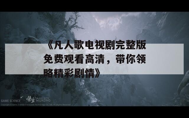 《凡人歌电视剧完整版免费观看高清，带你领略精彩剧情》