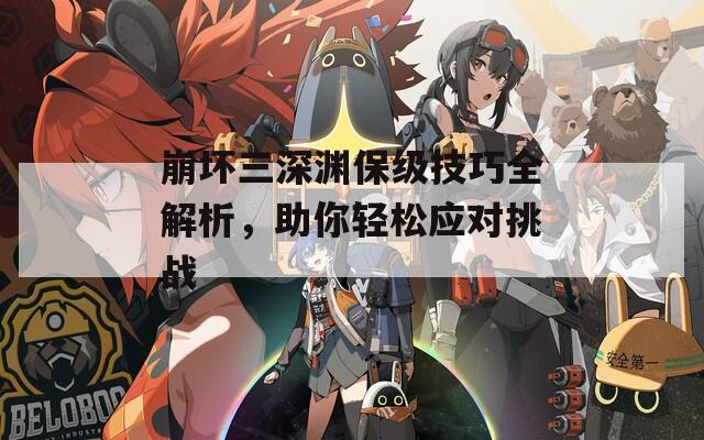 崩坏三深渊保级技巧全解析，助你轻松应对挑战