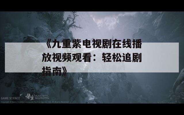 《九重紫电视剧在线播放视频观看：轻松追剧指南》