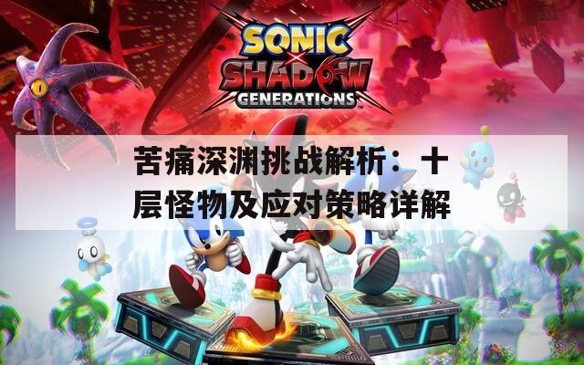 苦痛深渊挑战解析：十层怪物及应对策略详解