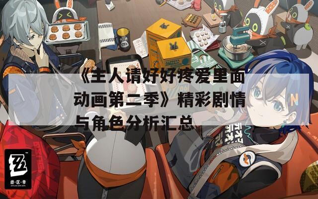 《主人请好好疼爱里面动画第二季》精彩剧情与角色分析汇总