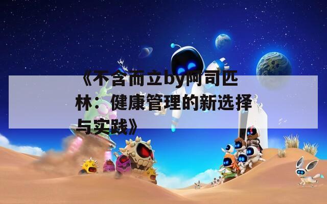 《不含而立by阿司匹林：健康管理的新选择与实践》