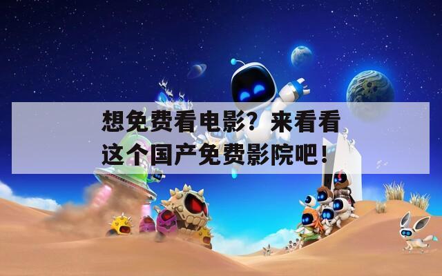 想免费看电影？来看看这个国产免费影院吧！