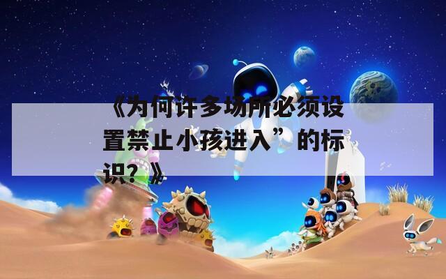 《为何许多场所必须设置禁止小孩进入”的标识？》