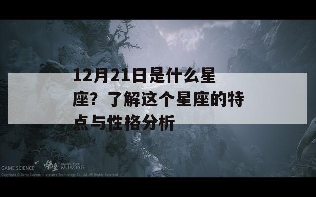 12月21日是什么星座？了解这个星座的特点与性格分析