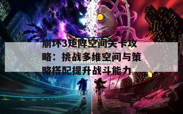 崩坏3矩阵空间关卡攻略：挑战多维空间与策略搭配提升战斗能力
