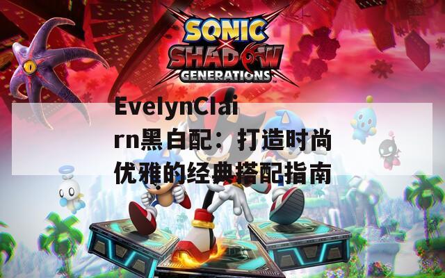 EveIynCIairn黑白配：打造时尚优雅的经典搭配指南