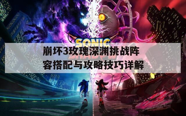 崩坏3玫瑰深渊挑战阵容搭配与攻略技巧详解