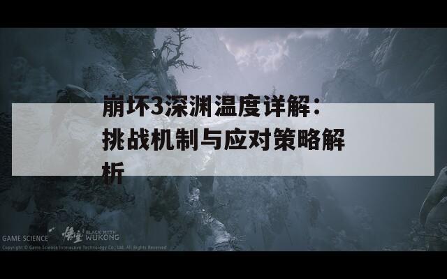 崩坏3深渊温度详解：挑战机制与应对策略解析