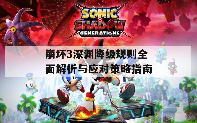 崩坏3深渊降级规则全面解析与应对策略指南