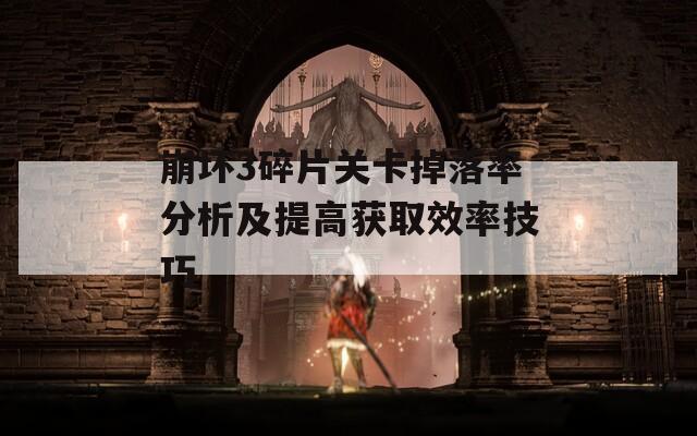 崩坏3碎片关卡掉落率分析及提高获取效率技巧