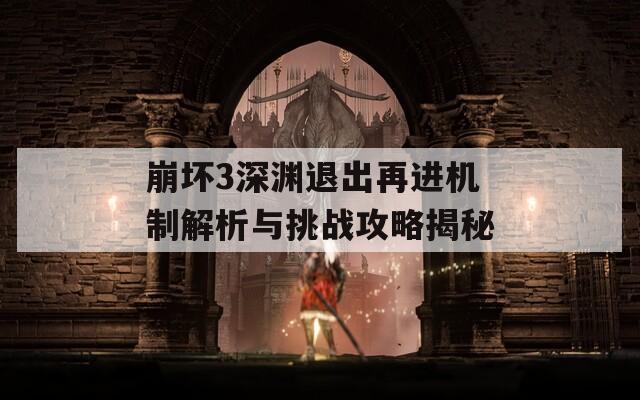 崩坏3深渊退出再进机制解析与挑战攻略揭秘