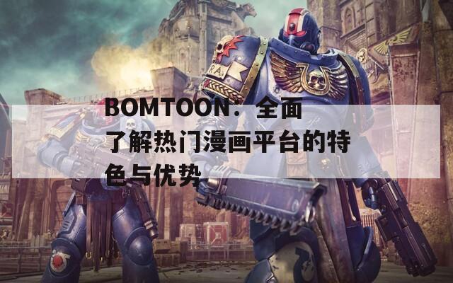 BOMTOON：全面了解热门漫画平台的特色与优势