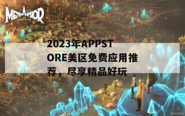 2023年APPSTORE美区免费应用推荐，尽享精品好玩