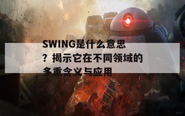 SWING是什么意思？揭示它在不同领域的多重含义与应用