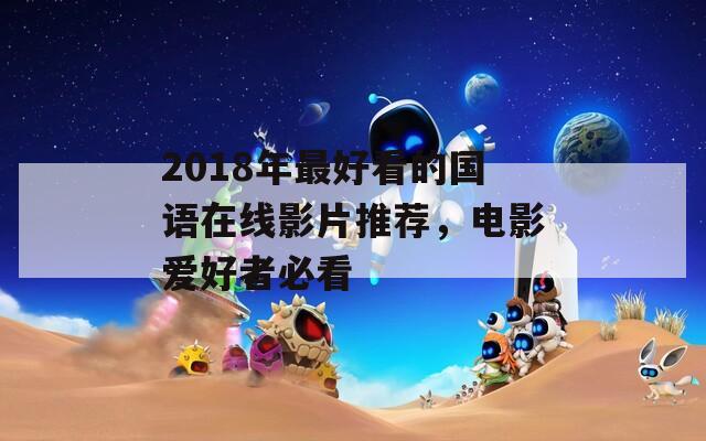 2018年最好看的国语在线影片推荐，电影爱好者必看