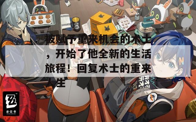 被赋予重来机会的术士，开始了他全新的生活旅程！回复术士的重来人生