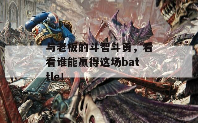 与老板的斗智斗勇，看看谁能赢得这场battle！