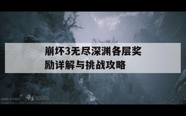 崩坏3无尽深渊各层奖励详解与挑战攻略