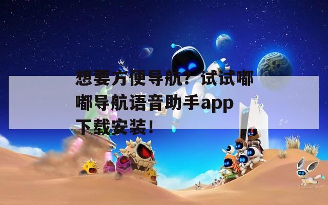 想要方便导航？试试嘟嘟导航语音助手app下载安装！