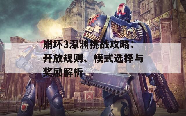 崩坏3深渊挑战攻略：开放规则、模式选择与奖励解析