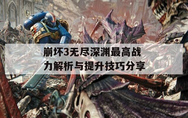 崩坏3无尽深渊最高战力解析与提升技巧分享  第1张