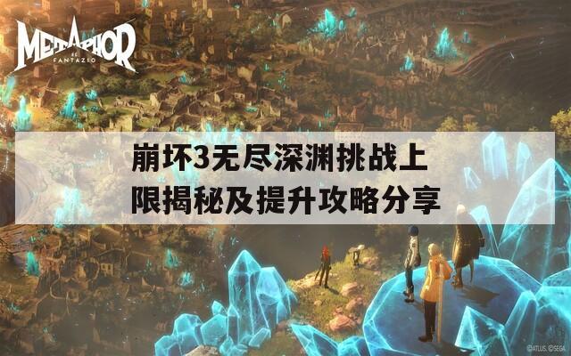 崩坏3无尽深渊挑战上限揭秘及提升攻略分享