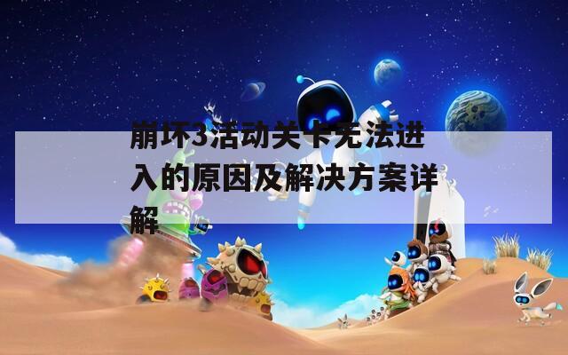 崩坏3活动关卡无法进入的原因及解决方案详解