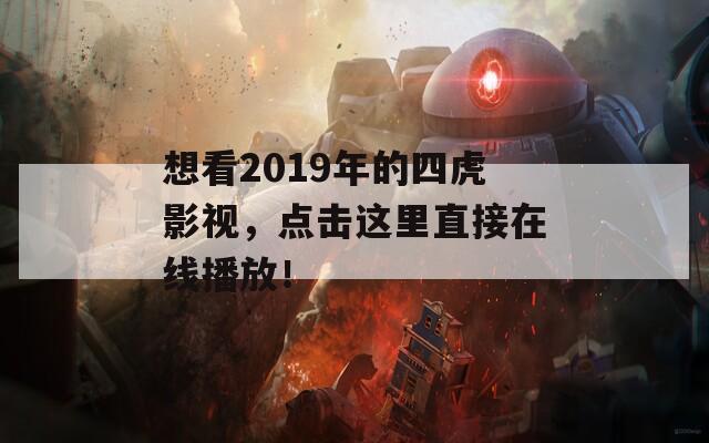 想看2019年的四虎影视，点击这里直接在线播放！  第1张