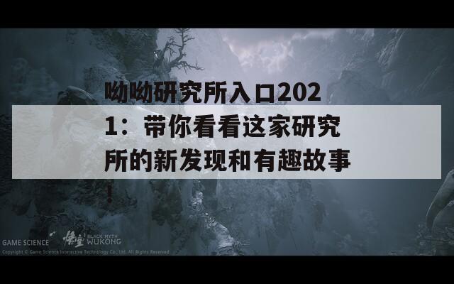 呦呦研究所入口2021：带你看看这家研究所的新发现和有趣故事！