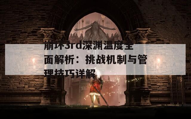 崩坏3rd深渊温度全面解析：挑战机制与管理技巧详解
