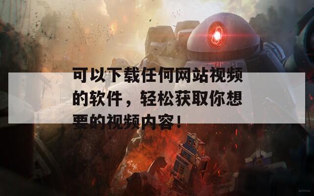 可以下载任何网站视频的软件，轻松获取你想要的视频内容！