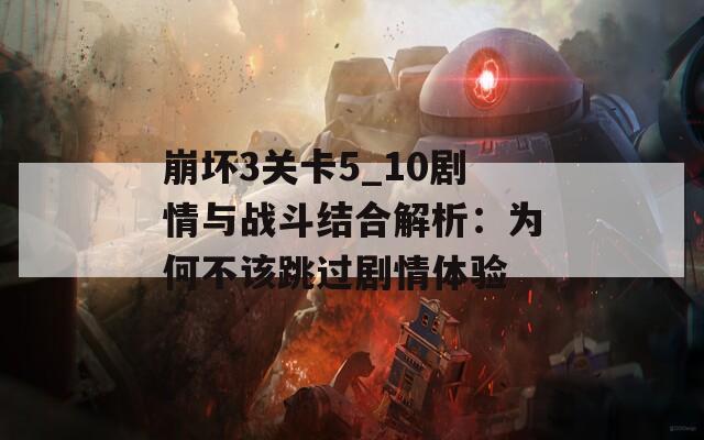 崩坏3关卡5_10剧情与战斗结合解析：为何不该跳过剧情体验  第1张