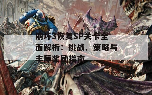 崩坏3恢复SP关卡全面解析：挑战、策略与丰厚奖励指南