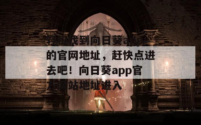 轻松找到向日葵app的官网地址，赶快点进去吧！向日葵app官方网站地址进入  第1张