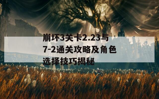 崩坏3关卡2.23与7-2通关攻略及角色选择技巧揭秘