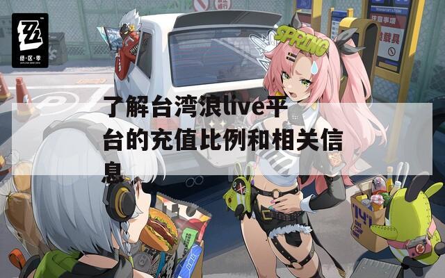 了解台湾浪live平台的充值比例和相关信息